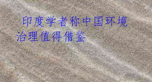 印度学者称中国环境治理值得借鉴
