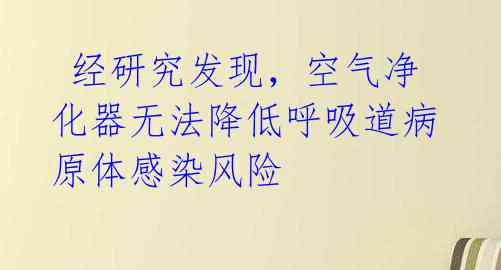  经研究发现，空气净化器无法降低呼吸道病原体感染风险 