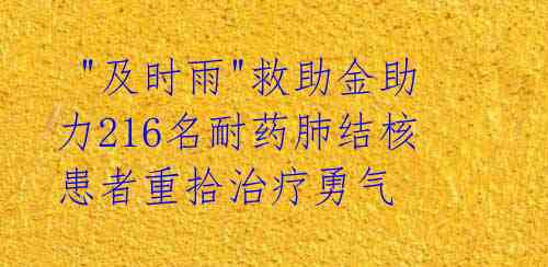 "及时雨"救助金助力216名耐药肺结核患者重拾治疗勇气