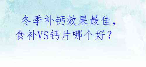 冬季补钙效果最佳,食补VS钙片哪个好?