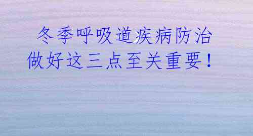 冬季呼吸道疾病防治 做好这三点至关重要!