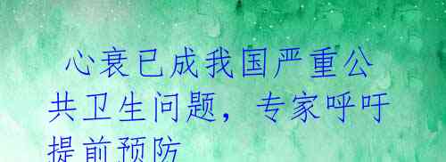 心衰已成我国严重公共卫生问题,专家呼吁提前预防