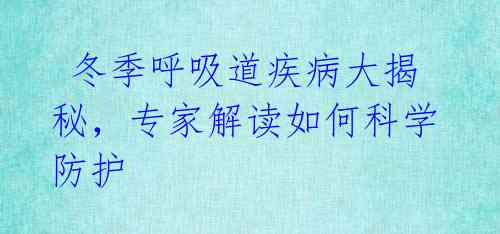 冬季呼吸道疾病大揭秘,专家解读如何科学防护