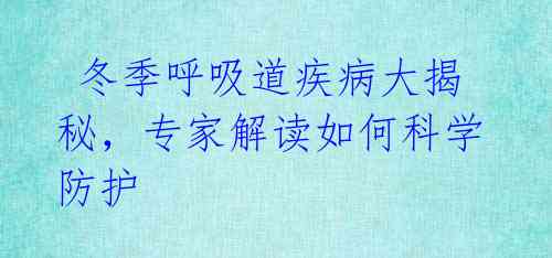  冬季呼吸道疾病大揭秘，专家解读如何科学防护 