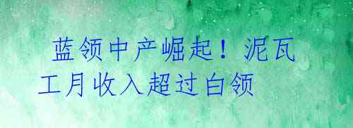  蓝领中产崛起！泥瓦工月收入超过白领