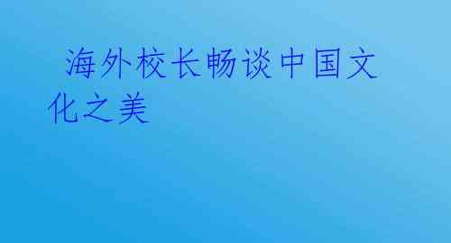  海外校长畅谈中国文化之美 