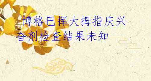 博格巴挥大拇指庆兴奋剂检查结果未知