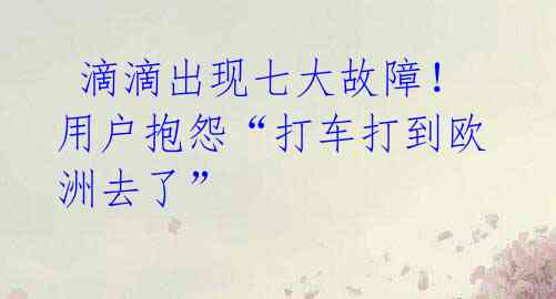 滴滴出现七大故障!用户抱怨“打车打到欧洲去了”
