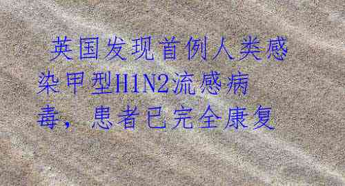 英国发现首例人类感染甲型H1N2流感病毒,患者已完全康复