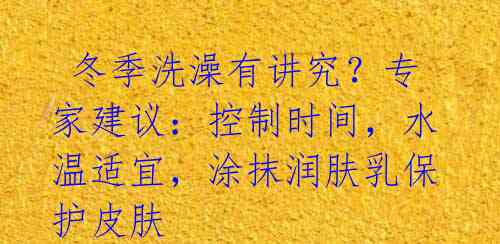 冬季洗澡有讲究?专家建议:控制时间,水温适宜,涂抹润肤乳保护皮肤