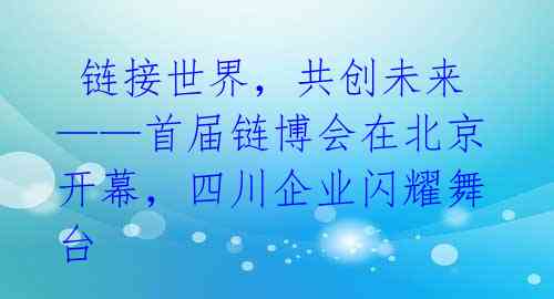  链接世界，共创未来——首届链博会在北京开幕，四川企业闪耀舞台 