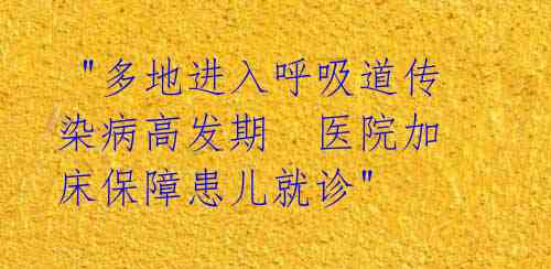 "多地进入呼吸道传染病高发期 医院加床保障患儿就诊"