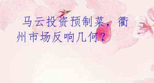 马云投资预制菜,衢州市场反响几何?