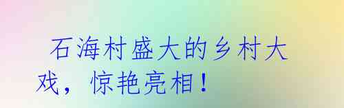  石海村盛大的乡村大戏，惊艳亮相！ 