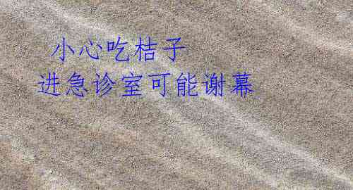 小心吃桔子 进急诊室可能谢幕