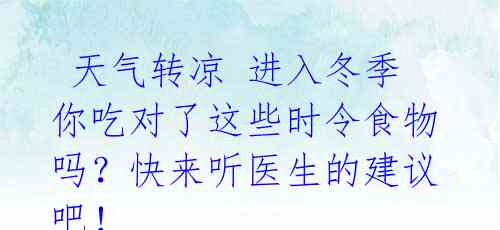  天气转凉 进入冬季 你吃对了这些时令食物吗？快来听医生的建议吧！ 