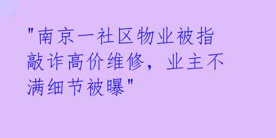 "南京一社区物业被指敲诈高价维修，业主不满细节被曝" 