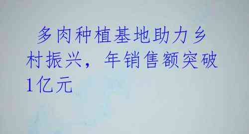 多肉种植基地助力乡村振兴,年销售额突破1亿元