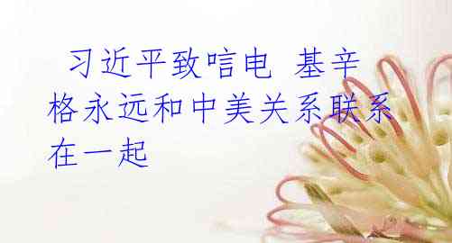 习近平致唁电 基辛格永远和中美关系联系在一起