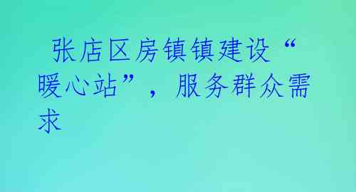 张店区房镇镇建设“暖心站”,服务群众需求