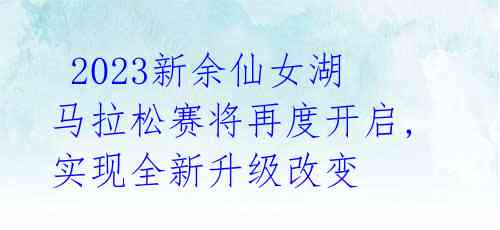 2023新余仙女湖马拉松赛将再度开启,实现全新升级改变