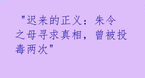 "迟来的正义:朱令之母寻求真相,曾被投毒两次"