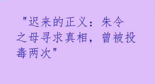  "迟来的正义：朱令之母寻求真相，曾被投毒两次" 