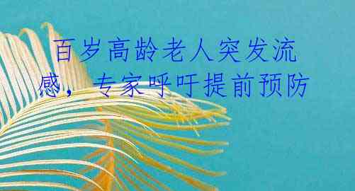 百岁高龄老人突发流感,专家呼吁提前预防