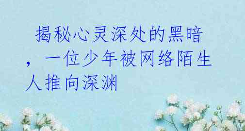 揭秘心灵深处的黑暗,一位少年被网络陌生人推向深渊