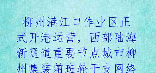 柳州港江口作业区正式开港运营,西部陆海新通道重要节点城市柳州集装箱班轮干支网络体系已成型