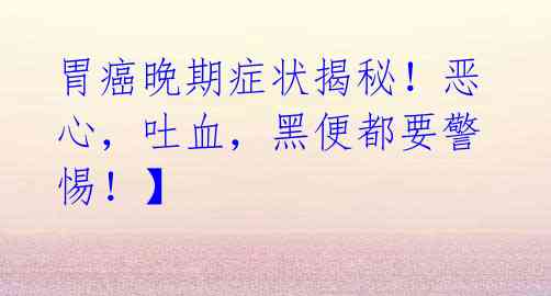 胃癌晚期症状揭秘!恶心,吐血,黑便都要警惕!】