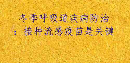  冬季呼吸道疾病防治：接种流感疫苗是关键 