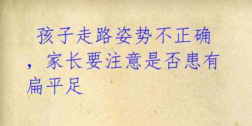 孩子走路姿势不正确,家长要注意是否患有扁平足