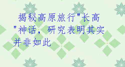 揭秘高原旅行"长高"神话,研究表明其实并非如此