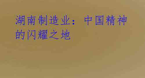 湖南制造业:中国精神的闪耀之地