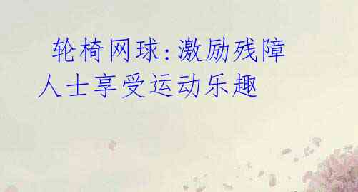 轮椅网球:激励残障人士享受运动乐趣
