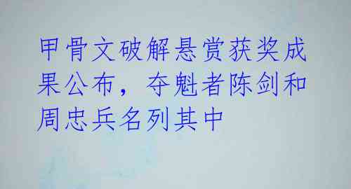 甲骨文破解悬赏获奖成果公布,夺魁者陈剑和周忠兵名列其中