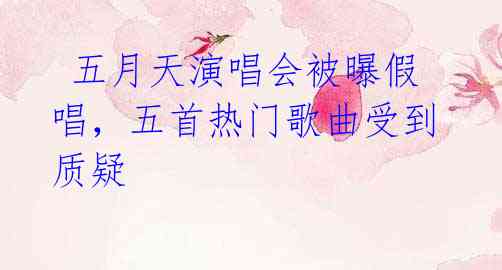 五月天演唱会被曝假唱,五首热门歌曲受到质疑
