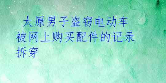 太原男子盗窃电动车 被网上购买配件的记录拆穿