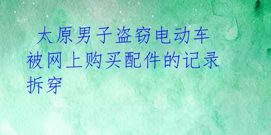  太原男子盗窃电动车 被网上购买配件的记录拆穿 