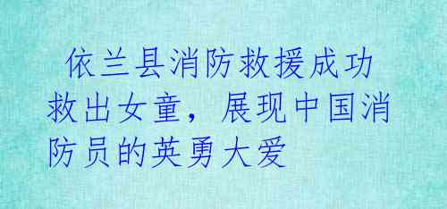 依兰县消防救援成功救出女童,展现中国消防员的英勇大爱