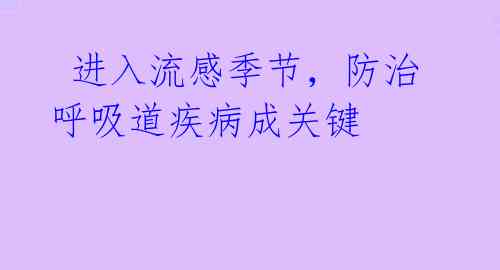 进入流感季节,防治呼吸道疾病成关键