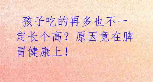 孩子吃的再多也不一定长个高?原因竟在脾胃健康上!