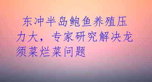东冲半岛鲍鱼养殖压力大,专家研究解决龙须菜烂菜问题
