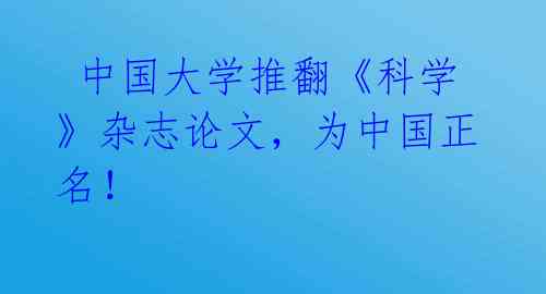  中国大学推翻《科学》杂志论文，为中国正名！ 