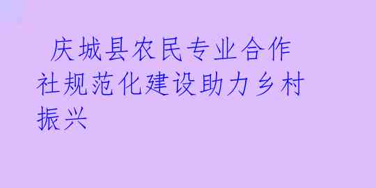 庆城县农民专业合作社规范化建设助力乡村振兴