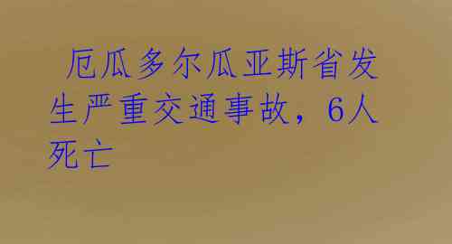 厄瓜多尔瓜亚斯省发生严重交通事故,6人死亡