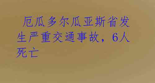  厄瓜多尔瓜亚斯省发生严重交通事故，6人死亡 