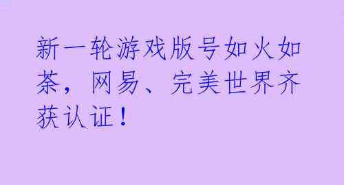 新一轮游戏版号如火如荼,网易、完美世界齐获认证!