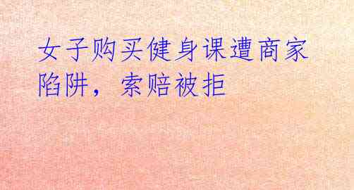 女子购买健身课遭商家陷阱,索赔被拒